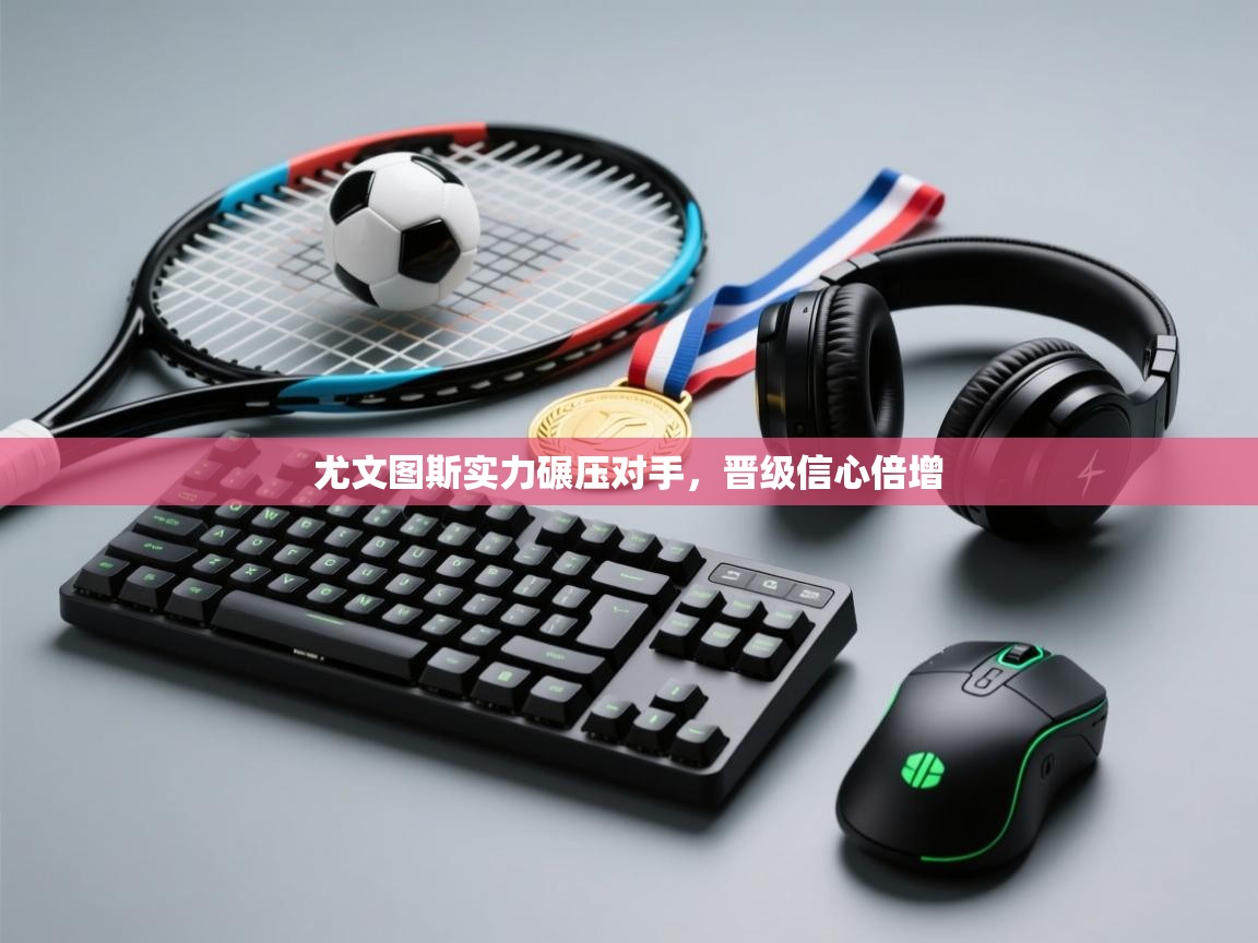 尤文图斯实力碾压对手，晋级信心倍增