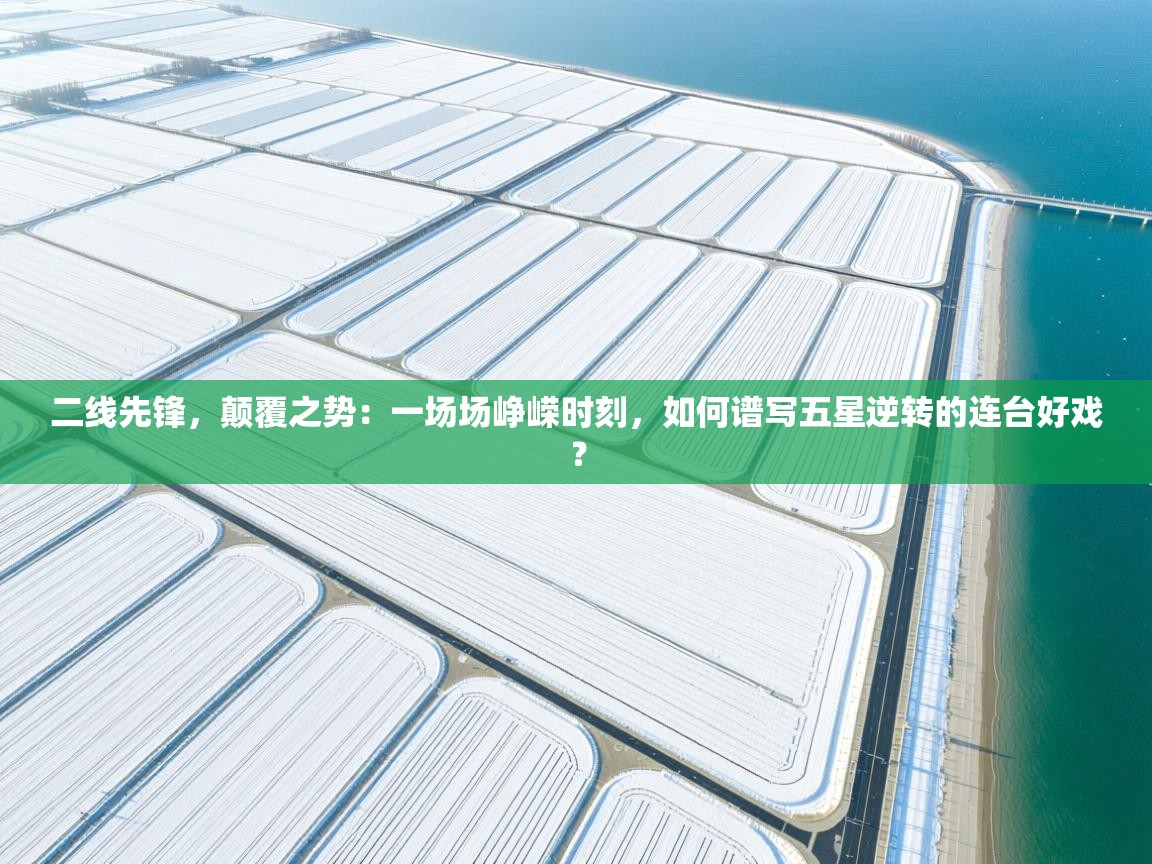 二线先锋，颠覆之势：一场场峥嵘时刻，如何谱写五星逆转的连台好戏？