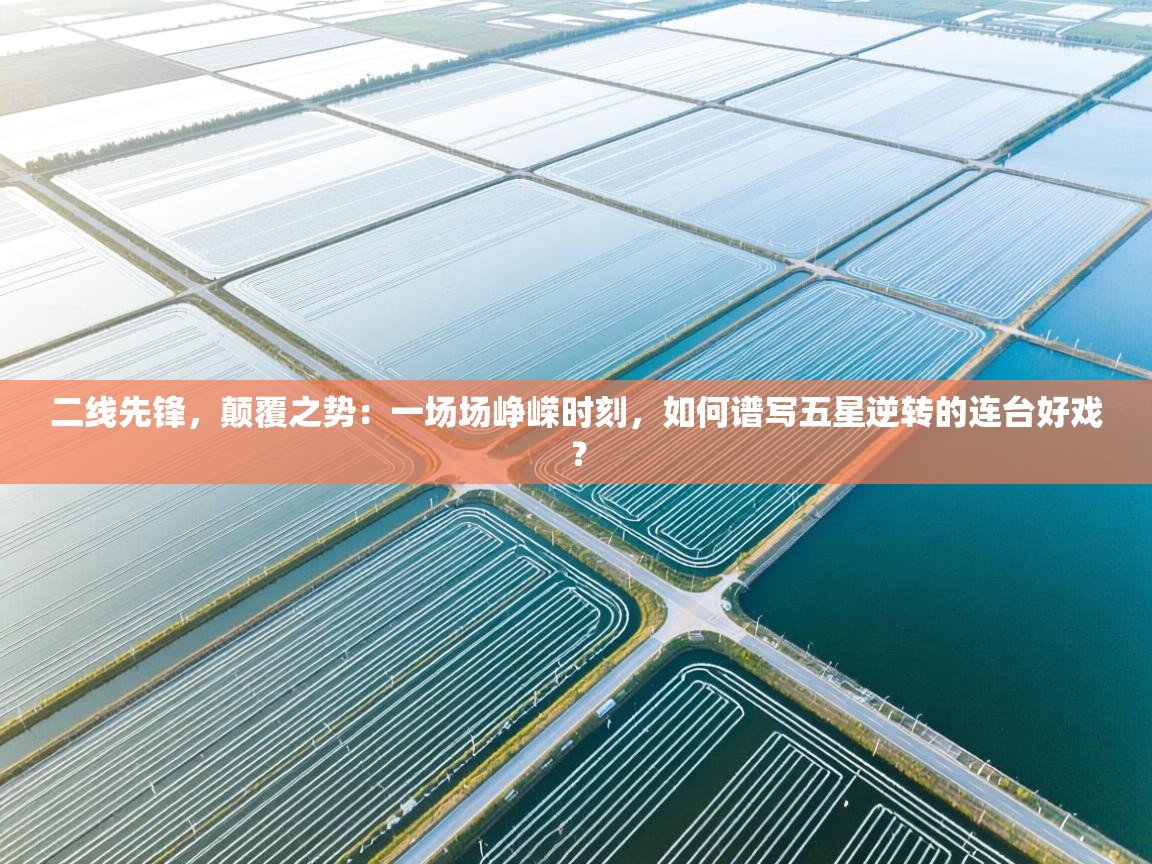 二线先锋,颠覆之势:一场场峥嵘时刻,如何谱写五星逆转的连台好戏? 第2张