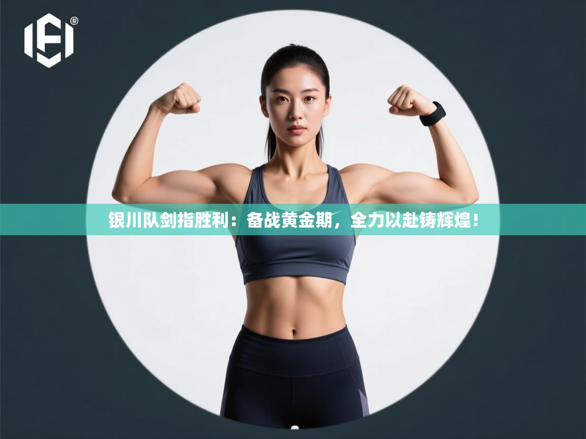 银川队剑指胜利：备战黄金期，全力以赴铸辉煌！