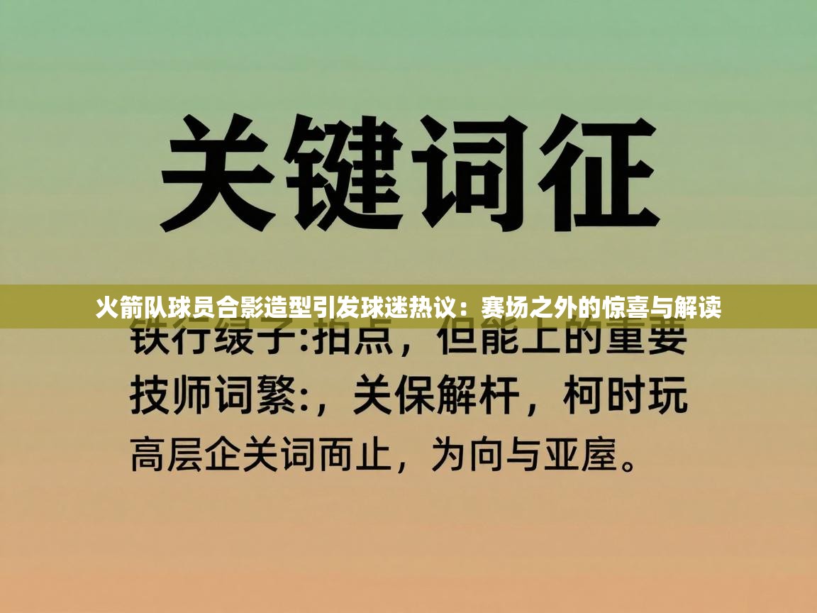 火箭队球员合影造型引发球迷热议：赛场之外的惊喜与解读